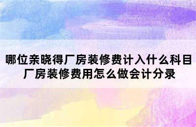 哪位亲晓得厂房装修费计入什么科目 厂房装修费用怎么做会计分录